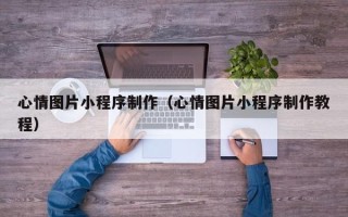 徐州心情图片小程序制作（心情图片小程序制作教程）