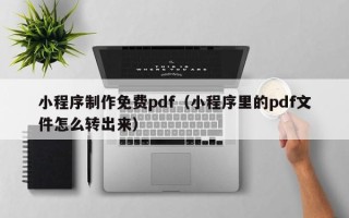 徐州小程序制作免费pdf（小程序里的pdf文件怎么转出来）