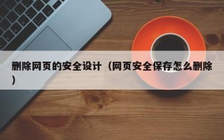 徐州删除网页的安全设计（网页安全保存怎么删除）