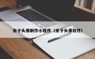 徐州亲子头像制作小程序（亲子头像软件）