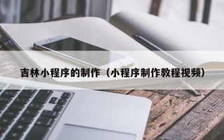 徐州吉林小程序的制作（小程序制作教程视频）
