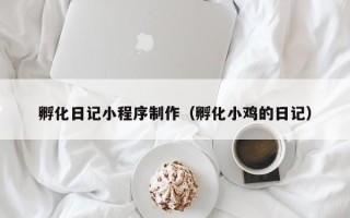 徐州孵化日记小程序制作（孵化小鸡的日记）